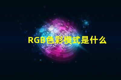 RGB色彩模式是什么意思 100rgb是什么意思